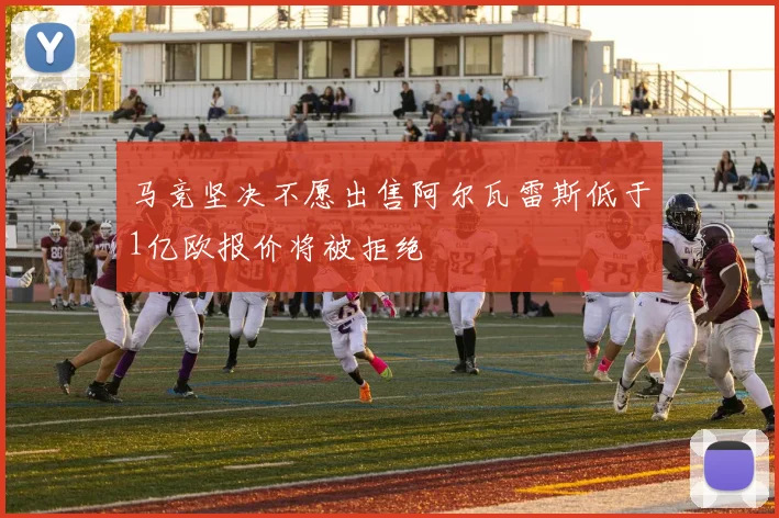 马竞坚决不愿出售阿尔瓦雷斯低于1亿欧报价将被拒绝