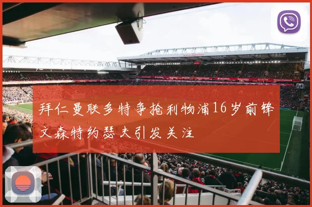 拜仁曼联多特争抢利物浦16岁前锋文森特约瑟夫引发关注