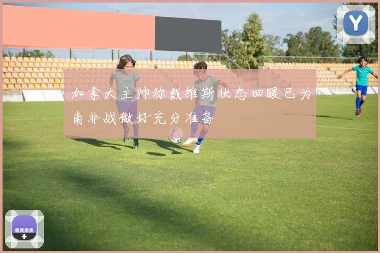 加拿大主帅称戴维斯状态回暖已为南非战做好充分准备