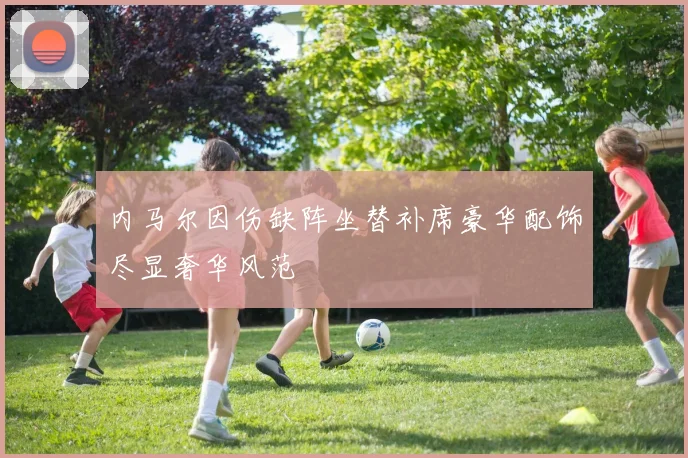 内马尔因伤缺阵坐替补席豪华配饰尽显奢华风范