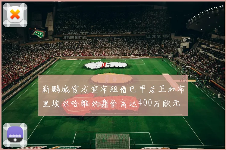 新鹏城官方宣布租借巴甲后卫加布里埃尔哈维尔身价高达400万欧元