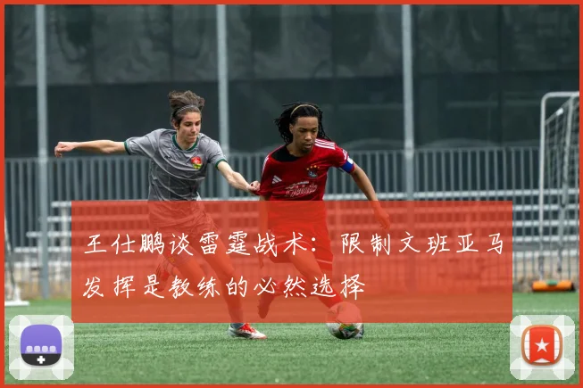王仕鹏谈雷霆战术：限制文班亚马发挥是教练的必然选择