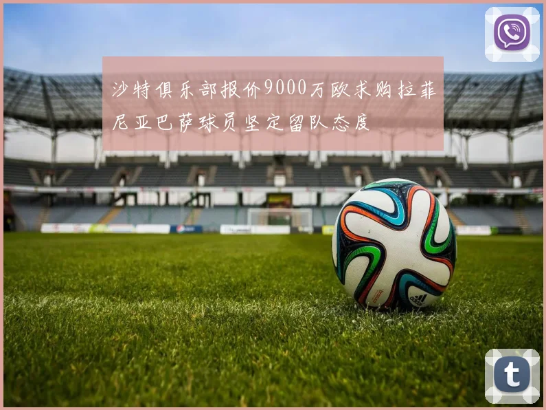 沙特俱乐部报价9000万欧求购拉菲尼亚巴萨球员坚定留队态度