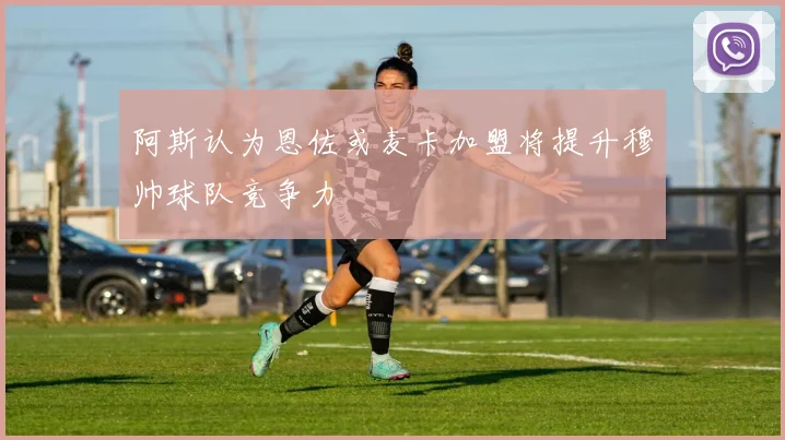 阿斯认为恩佐或麦卡加盟将提升穆帅球队竞争力