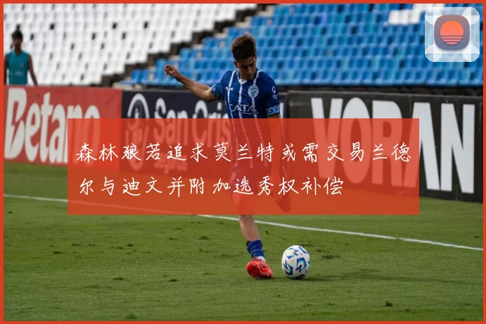 森林狼若追求莫兰特或需交易兰德尔与迪文并附加选秀权补偿