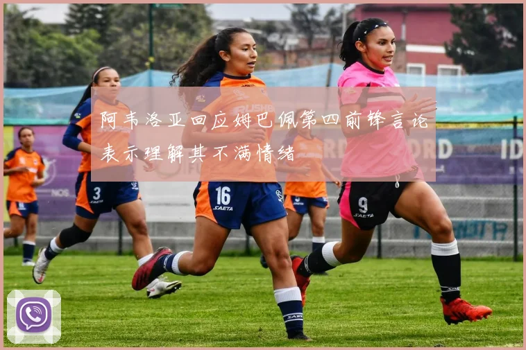 阿韦洛亚回应姆巴佩第四前锋言论表示理解其不满情绪