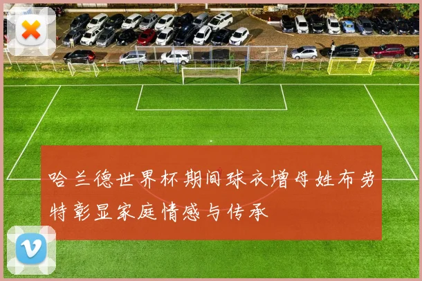 哈兰德世界杯期间球衣增母姓布劳特彰显家庭情感与传承