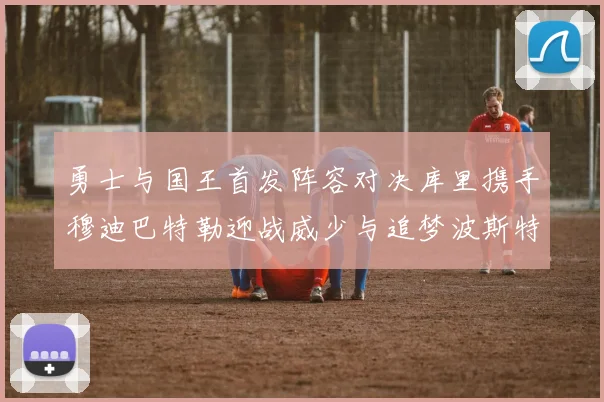 勇士与国王首发阵容对决库里携手穆迪巴特勒迎战威少与追梦波斯特