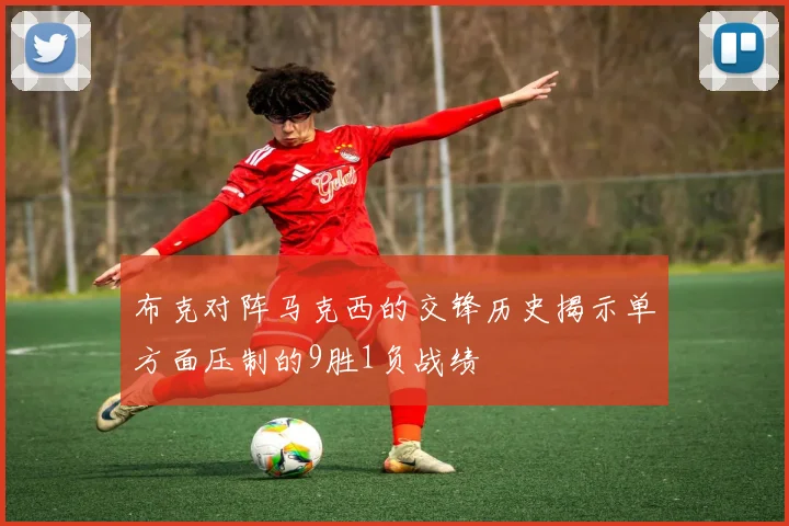 布克对阵马克西的交锋历史揭示单方面压制的9胜1负战绩