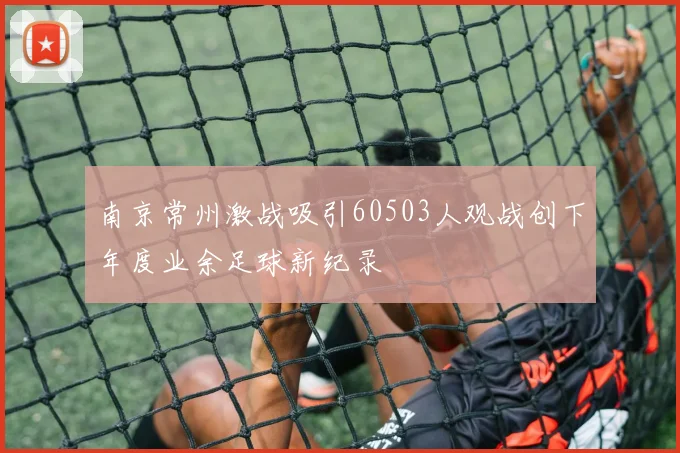 南京常州激战吸引60503人观战创下年度业余足球新纪录
